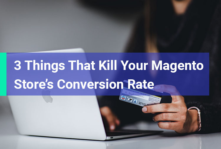 3 Things That Kill Your Magento Store’s Conversion Rate